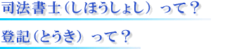 司法書士(しほうしょし)って? 登記(とうき)って?