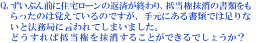 ずいぶん前に住宅ローンの返済が終わり、抵当権抹消の書類をもらったのは覚えているのですが、手元にある書類では足りないと法務局に言われてしまいした。どうすれば抵当権を抹消することができるでしょうか?