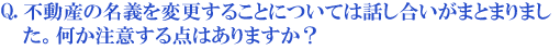 不動産の名義を変更することについては話し合いがまとまりました。何か注意する点はありますか?