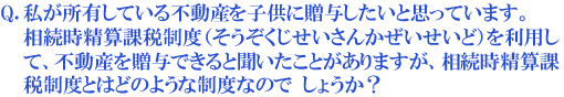私が所有している不動産を子供に贈与したいと思っています。相続時精算課税制度(そうぞくじせいさんかぜいせいど)を利用して、不動産を贈与できると聞いたことがありますが、相続時精算課税制度とはどのような制度なのでしょうか?